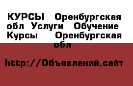 КУРСЫ - Оренбургская обл. Услуги » Обучение. Курсы   . Оренбургская обл.